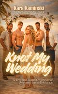 Knot My Wedding: A Tropical Island Omegaverse Reverse Harem Romance by Kara Kaminski
