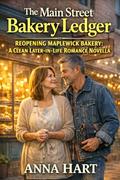The Main Street Bakery Ledger: Reopening Maplewick Bakery - A Clean Later-in-Life Romance Novella by Anna Hart