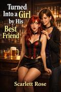 Turned Into a Girl by His Best Friend: A Feminization Transformation Story by Scarlett Rose