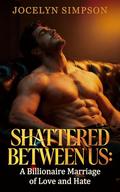Shattered Between Us: A Billionaire Marriage of Love and Hate by Jocelyn Simpson
