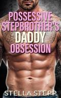 Possessive Stepbrother's Daddy Obsession: A Taboo Spicy Forbidden Age Gap Roommate Romance by Stella Stepp