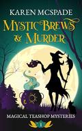Mystic Brews & Murder (Magical Teashop Mysteries #1) by Karen McSpade