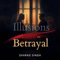 Illusions of Love and Betrayal by Sharad Singh