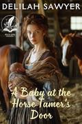 A Baby at the Horse Tamer's Door: A Historical Western Romance Novel by Delilah Sawyer