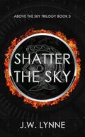 Shatter the Sky by J.W. Lynne