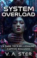 SYSTEM OVERLOAD: A Dark Sci-Fi Billionaire Enemies to Lovers Romance by V. A. Ster