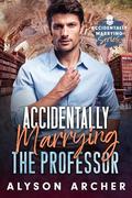 Accidentally Marrying the Professor  (Accidentally Marrying #1) by Alyson Archer