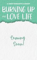 Burning Up My Love Life: A Sweet Romantic Comedy by Cindy Ray Hale