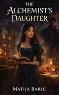 The Alchemist's Daughter: A Gothic Regency Mystery of Forbidden Knowledge and Dangerous Secrets by Matija Baric