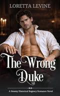 The Wrong Duke: A Steamy Historical Regency Romance Novel by Loretta Levine