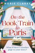On the Book Train to Paris: The most charming and uplifting novel for 2026 and the perfect gift for book lovers! by Norie Clarke