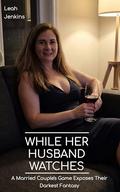 While Her Husband Watches: A Married Couple's Game Exposes Their Darkest Fantasy by Leah Jenkins