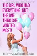 The Girl Who Had Everything, But The One Thing She Wanted Most!: Will there ever be love for the girl with balloons? by Christy Webb