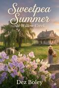 Sweetpea Summer at Willow Creek: The magic of a small town romance awaits... by Dez Boley
