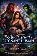 The Alien Triad’s Pregnant Human: A Reverse Harem Possessive Triad Alpha Males Alien Human Mate Romance (Brides of the Alien #7) by Rebecca Wayn