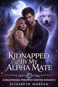 Kidnapped By My Alpha Mate: A Paranormal Werewolf Shifter Romance by Elizabeth Moreen