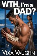 WTH, I’m A Dad? by Vixa Vaughn