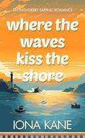 Where the Waves Kiss the Shore: An Inishderry sapphic romance (Inishderry Island Romances #1) by Iona Kane
