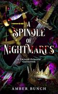 A Spindle of Nightmares: A Twisted Princess Collection by Amber Bunch