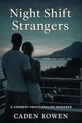 Night Shift Strangers: A Consent-Heavy Healing Romance by Caden Rowen