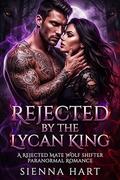 Rejected by the Lycan King: A Rejected Mate Wolf Shifter Paranormal Romance by Sienna Hart