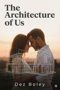 The Architecture of Us: Can you rebuild a love that has crumbled to its foundations...? by Dez Boley