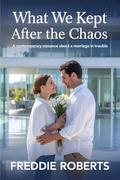 What We Kept After the Chaos: A Contemporary Romance About a Marriage in Trouble by Freddie Roberts