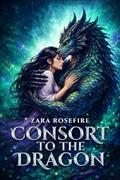 Consort to the Dragon: An East Asian Inspired Monster Romance by Zara Rosefire