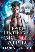 Fake Dating My Grumpy Alpha: A Forbidden Love Forced Proximity Age Gap Workplace Romance (Beneath the Alpha's Roar #1) by Flora R. Leigh