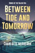 Between Tide and Tomorrow: Songs of the Salish Sea by Charlotte McGregor