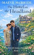 The Hotel on the Headland: A Clean, Small-Town Irish Romance by Maeve McBride