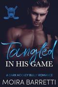Tangled in His Game: A Dark Hockey Bully Romance (Emberwell College #1) by Moira Barretti