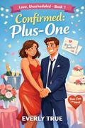 Confirmed: Plus-One: A Fake Dating, Forced Proximity Romantic Comedy (Love, Unscheduled #1) by Everly True