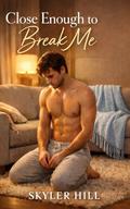 Close Enough to Break Me by Skyler Hill