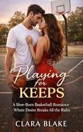 Playing for Keeps: A Slow-Burn Basketball Romance Where Desire Breaks All the Rules by Clara Blake