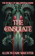 The Consulate (The World of the Orphium Maere #1) by Allison Carr Waechter