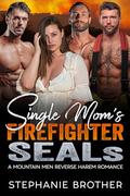 Single Mom’s Firefighter SEALs: A Mountain Men Reverse Harem Romance (Military Mountain Men #2) by Stephanie Brother