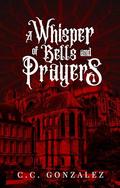 A Whisper of Bells and Prayers by C.C. González