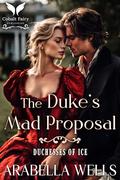 The Duke’s Mad Proposal: A Historical Regency Romance Novel (Duchesses of Ice #3) by Arabella Wells