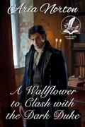 A Wallflower to Clash with the Dark Duke: A Historical Regency Romance Novel by Aria Norton