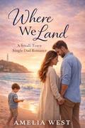 Where We Land: A Widower Single Dad Small-Town Romance by Amelia West