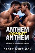 Anthem Against Anthem: A Captains-to-Lovers International MM Hockey Romance by Casey Whitlock