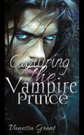 CAPTURING THE VAMPIRE PRINCE: A Dark Paranormal Enemies-to-Lovers Romance. by Vanessa Grant