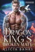 Dragon King’s Broken Mate: A Fated Mate Shifter Romance (Alpha Dragon Kings of Silver Peaks #1) by Alicia Banks