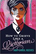 How to Grieve Like a Victorian: A funny, heartwarming love story by Amy Carol Reeves