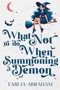 What Not to do When Summoning a Demon (Witchy Demon #1) by Emilia Abraham