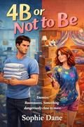 4B or Not to Be: Enemies. Roommates. Something dangerously close to more. by Sophie Dane