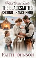 Mail Order Bride: The Blacksmith’s Second Chance Bride: Clean and Wholesome Western Historical Romance by Faith Johnson