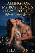 Falling for My Boyfriends Navy Brother: A Forbidden Military Romance by Ella Titan