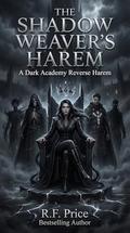 The Shadow Weaver's Harem: A Dark Academy Reverse Harem: The Shadow Saga Reverse Harem Academy Romance Series Book 1 by R.F. Price